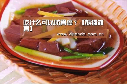 吃什么可以防胃癌?【熊猫体育】(图2) 熊猫体育平台