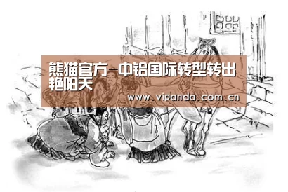熊猫官方-中铝国际转型转出艳阳天(图4) 熊猫体育官网