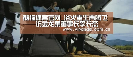 熊猫体育官网_浴火重生再腾飞——访金龙集董事长李长杰(图1) 熊猫体育平台