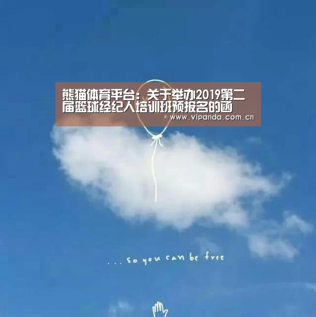 熊猫体育平台:关于举办2019第二届篮球经纪人培训班预报名的函(图1) 熊猫官方