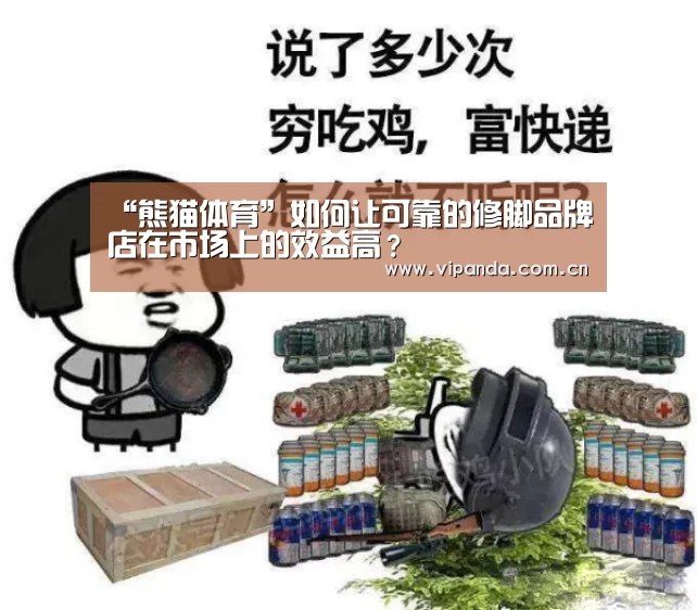 “熊猫体育”如何让可靠的修脚品牌店在市场上的效益高?(图2) 熊猫体育平台