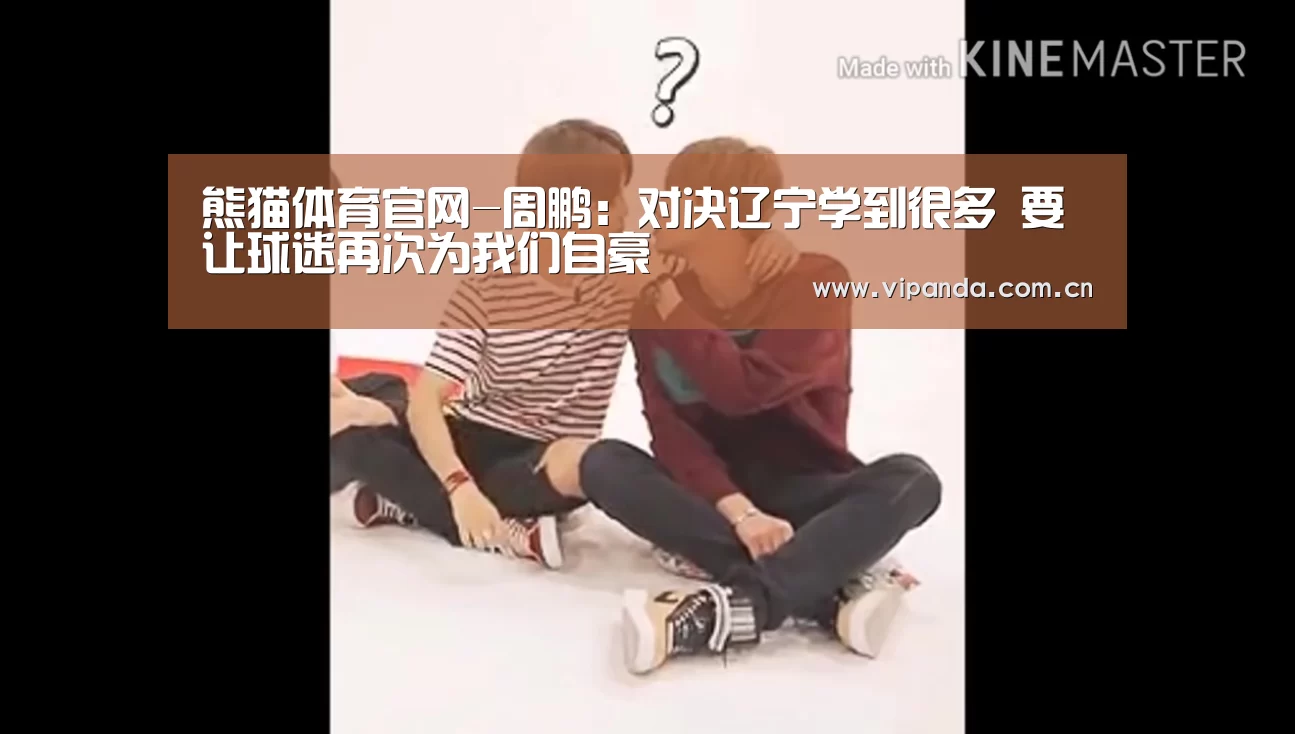 熊猫体育官网-周鹏:对决辽宁学到很多 要让球迷再次为我们自豪(图3) 熊猫体育官网