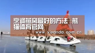 烹调燕窝最好的方法-熊猫体育官网(图1) 熊猫体育